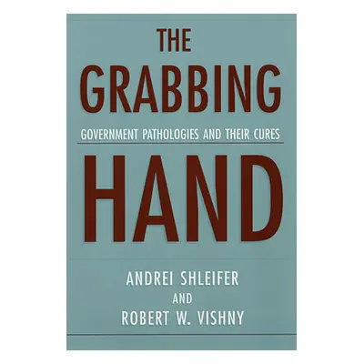 "The Grabbing Hand: Government Pathologies and Their Cures" - "" ("Shleifer Andrei")