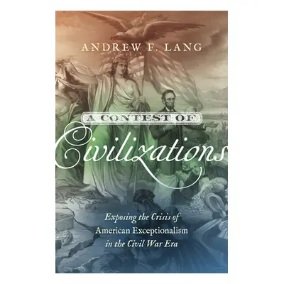 "A Contest of Civilizations: Exposing the Crisis of American Exceptionalism in the Civil War Era