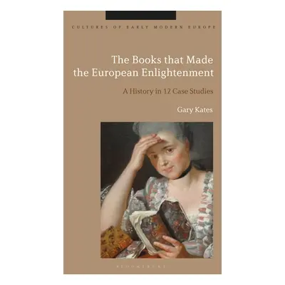 "The Books that Made the European Enlightenment: A History in 12 Case Studies" - "" ("Kates Gary