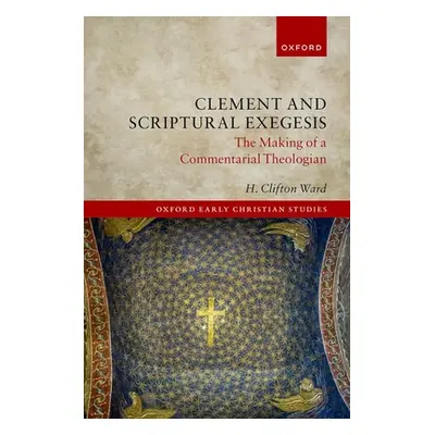 "Clement and Scriptural Exegesis: The Making of a Commentarial Theologian" - "" ("Ward H. Clifto