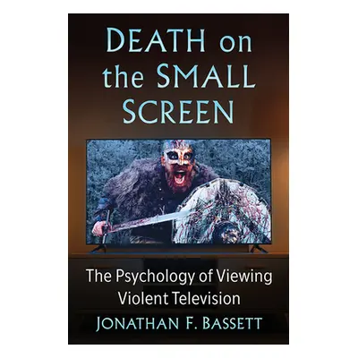 "Death on the Small Screen: The Psychology of Viewing Violent Television" - "" ("Bassett Jonatha