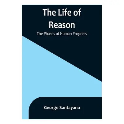 "The Life of Reason: The Phases of Human Progress" - "" ("Santayana George")