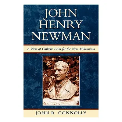 "John Henry Newman: A View of Catholic Faith for the New Millennium" - "" ("Connolly John R.")