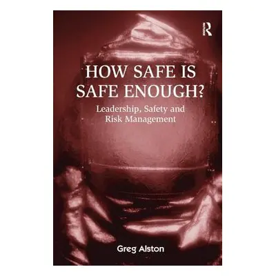 "How Safe Is Safe Enough?: Leadership, Safety and Risk Management" - "" ("Alston Greg")