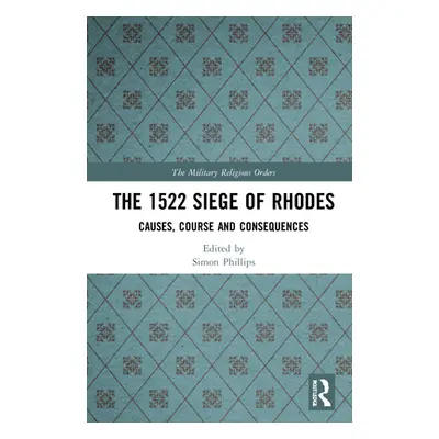 "The 1522 Siege of Rhodes: Causes, Course and Consequences" - "" ("Phillips Simon David")