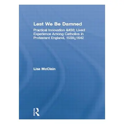 "Lest We Be Damned: Practical Innovation & Lived Experience Among Catholics in Protestant Englan