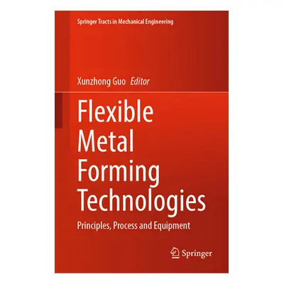 "Flexible Metal Forming Technologies: Principles, Process and Equipment" - "" ("Guo Xunzhong")