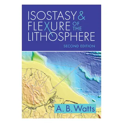 "Isostasy and Flexure of the Lithosphere" - "" ("Watts A. B. (University of Oxford)")