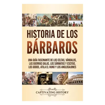 "Historia de los Brbaros: Una gua fascinante de los celtas, vndalos, las guerras galas, los srma