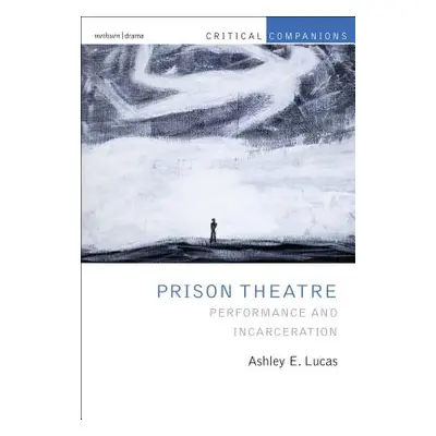 "Prison Theatre and the Global Crisis of Incarceration" - "" ("Lucas Prof Ashley E. (University 