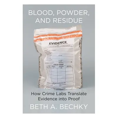 "Blood, Powder, and Residue: How Crime Labs Translate Evidence Into Proof" - "" ("Bechky Beth A.