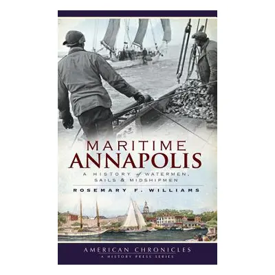 "Maritime Annapolis: A History of Watermen, Sails & Midshipmen" - "" ("Williams Rosemary F.")