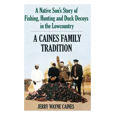 "Caines Family Tradition: A Native Son's Story of Fishing, Hunting and Duck Decoys in the Lowcou