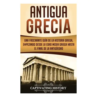 "Antigua Grecia: Una Fascinante Gua de La Historia Griega, empezando desde la Edad Media Griega 