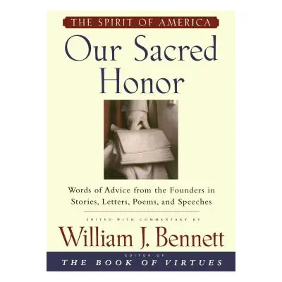 "Our Sacred Honor: The Stories, Letters, Songs, Poems, Speeches, and" - "" ("Bennett William J."