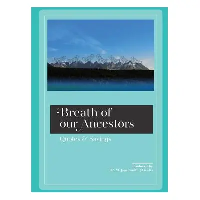 "Breath of our Ancestors: Quotes and Sayings" - "" ("(Xsiwis) M. Jane Smith")