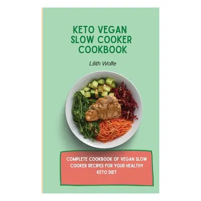 "Keto Vegan Slow Cooker Cookbook: Complete cookbook of Vegan Slow Cooker Recipes for your health