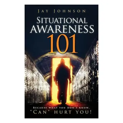 "Situational Awareness 101: Because What You Don't Know, Can" Hurt You!"" - "" ("Johnson Jay")