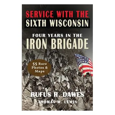 "Service With The Sixth Wisconsin (Illustrated): Four Years in the Iron Brigade" - "" ("Dawes Ru