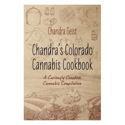 "Chandra's Colorado Cannabis Cookbook: A Curiously Creative Cannabis Compliation" - "" ("Geist C