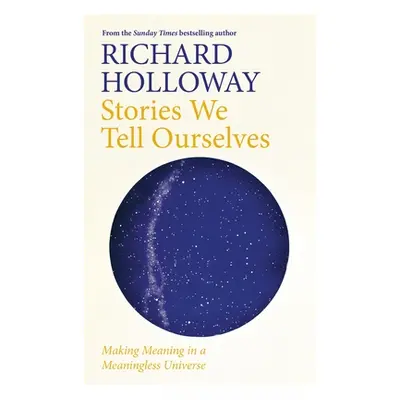 "Stories We Tell Ourselves: Making Meaning in a Meaningless Universe" - "" ("Holloway Richard")