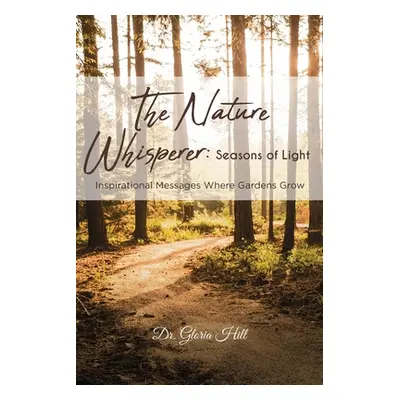 "The Nature Whisperer: Seasons of Light: Inspirational Messages Where Gardens Grow" - "" ("Hill 