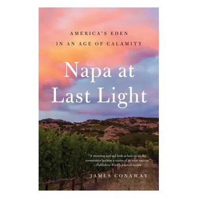 "Napa at Last Light: America's Eden in an Age of Calamity" - "" ("Conaway James")