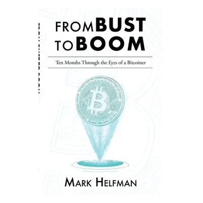 "From Bust to Boom: Ten Months Through the Eyes of a Bitcoiner" - "" ("Helfman Mark")