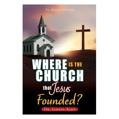 "Where Is the Church That Jesus Founded?: The Revised Edition" - "" ("Ajayi Samuel")