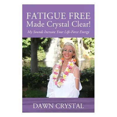 "FATIGUE FREE Made Crystal Clear! My Sounds Increase Your Life-Force Energy" - "" ("Crystal Dawn