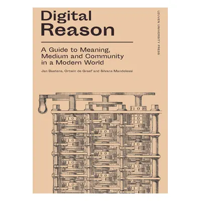 "Digital Reason: A Guide to Meaning, Medium and Community in a Modern World" - "" ("Baetens Jan"