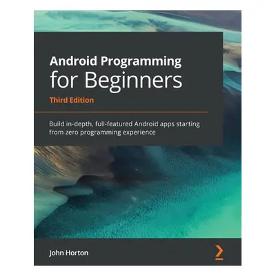 "Android Programming for Beginners: Build in-depth, full-featured Android apps starting from zer