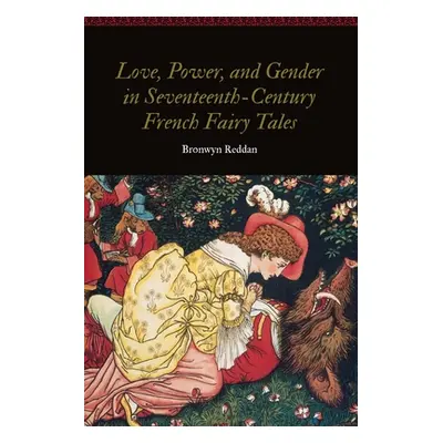 "Love, Power, and Gender in Seventeenth-Century French Fairy Tales" - "" ("Reddan Bronwyn")