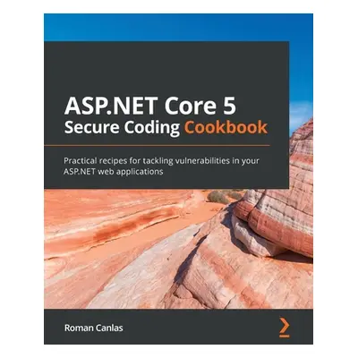 "ASP.NET Core 5 Secure Coding Cookbook: Practical recipes for tackling vulnerabilities in your A