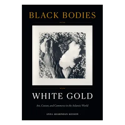 "Black Bodies, White Gold: Art, Cotton, and Commerce in the Atlantic World" - "" ("Arabindan-Kes