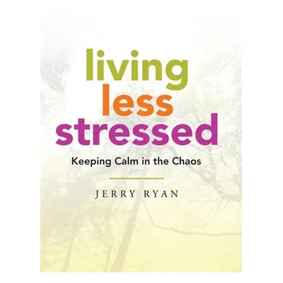 "Living Less Stressed: Keeping Calm in the Chaos" - "" ("Ryan Jerry")