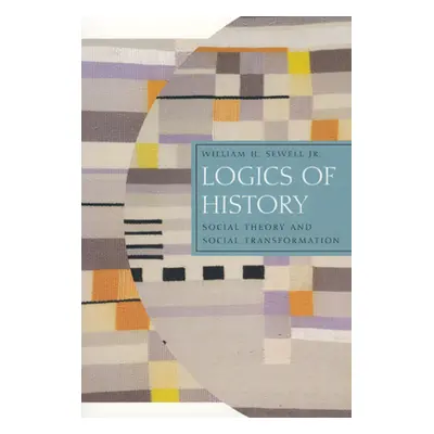 "Logics of History: Social Theory and Social Transformation" - "" ("Sewell Jr William H.")