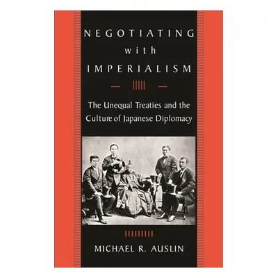 "Negotiating with Imperialism: The Unequal Treaties and the Culture of Japanese Diplomacy" - "" 