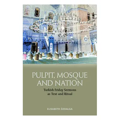 "Pulpit, Mosque and Nation: Turkish Friday Sermons as Text and Ritual" - "" ("zdalga Elisabeth")