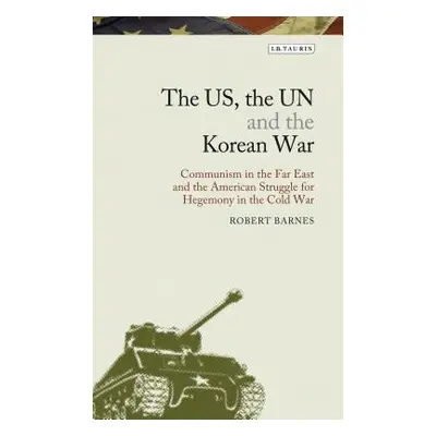 "The US, the UN and the Korean War: Communism in the Far East and the American Struggle for Hege