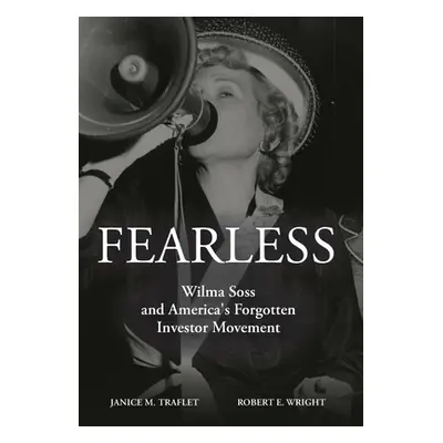 "Fearless: Wilma Soss and America's Forgotten Investor Movement" - "" ("Wright Robert E.")