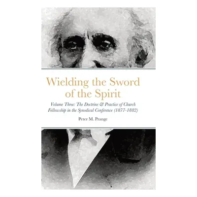 "Wielding the Sword of the Spirit: Volume Three: The Doctrine & Practice of Church Fellowship in