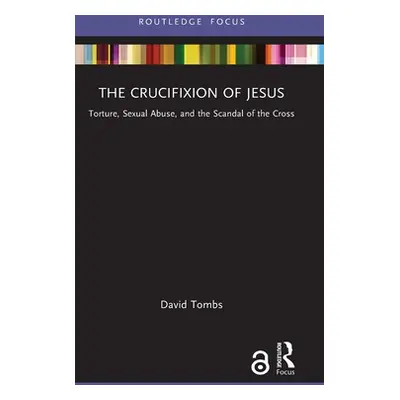 "The Crucifixion of Jesus: Torture, Sexual Abuse, and the Scandal of the Cross" - "" ("Tombs Dav