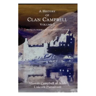 "A History of Clan Campbell, Volume 2: From Flodden to the Restoration" - "" ("Campbell Alastair