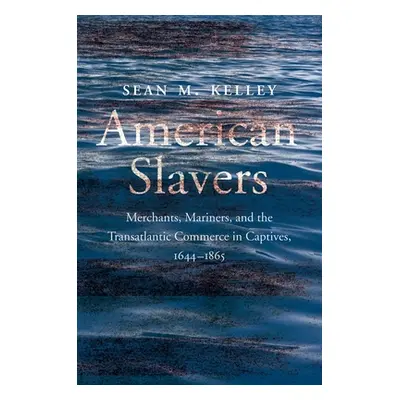 "American Slavers: Merchants, Mariners, and the Transatlantic Commerce in Captives, 1644-1865" -