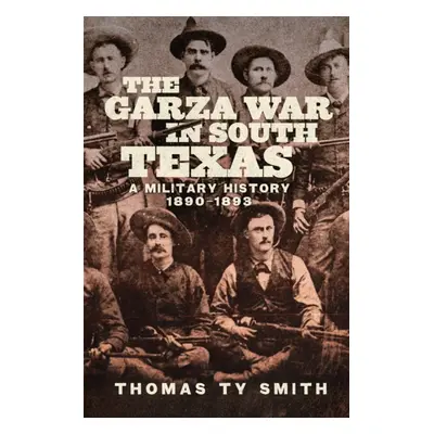 "The Garza War in South Texas: A Military History, 1890-1893" - "" ("Smith Thomas Ty")