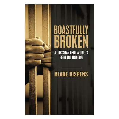 "Boastfully Broken: A Christian Drug Addict's Fight for Freedom" - "" ("Rispens Blake")