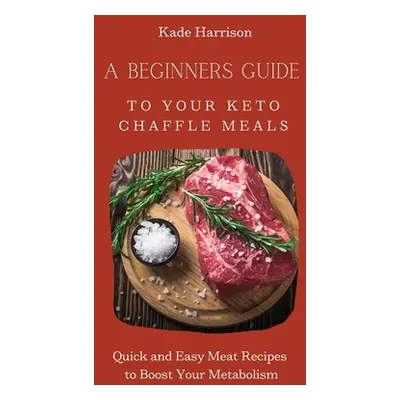 "A Beginner Guide to Your Keto Chaffle Meals: Quick and Easy Meat Recipes to Boost Your Metaboli