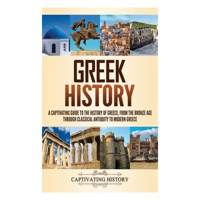 "Greek History: A Captivating Guide to the History of Greece, from the Bronze Age through Classi