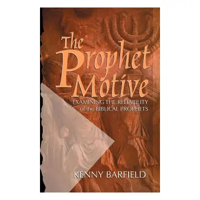 "The Prophet Motive: Examining the Reliability of the Biblical Prophets" - "" ("Barfield Kenny")